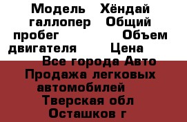  › Модель ­ Хёндай галлопер › Общий пробег ­ 152 000 › Объем двигателя ­ 2 › Цена ­ 185 000 - Все города Авто » Продажа легковых автомобилей   . Тверская обл.,Осташков г.